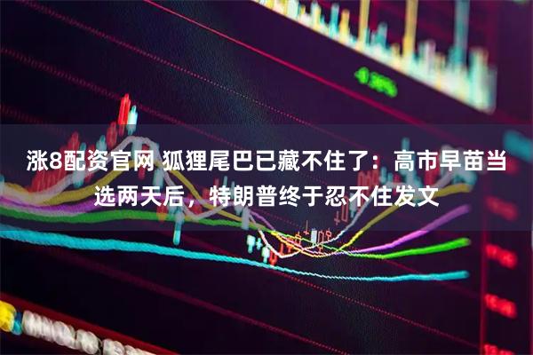 涨8配资官网 狐狸尾巴已藏不住了：高市早苗当选两天后，特朗普终于忍不住发文