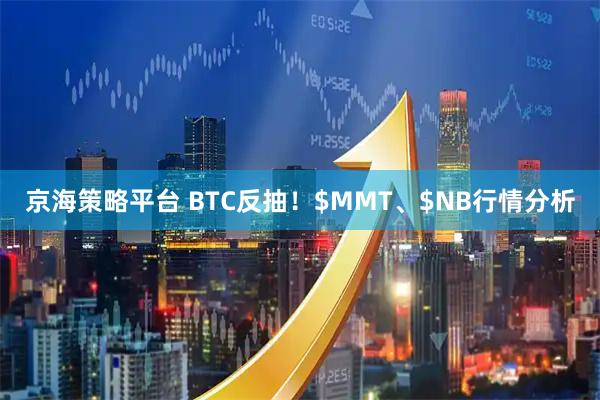 京海策略平台 BTC反抽!$MMT、$NB行情分析