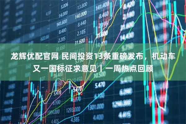 龙辉优配官网 民间投资13条重磅发布，机动车又一国标征求意见丨一周热点回顾
