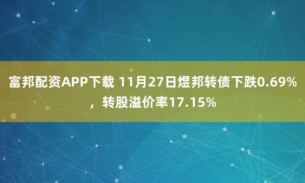 富邦配资APP下载 11月27日煜邦转债下跌0.69%，转股溢价率17.15%